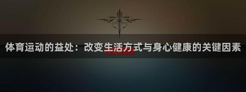 JJB竞技宝官网下载软件:体育运动的益处:改变生活方式与身心